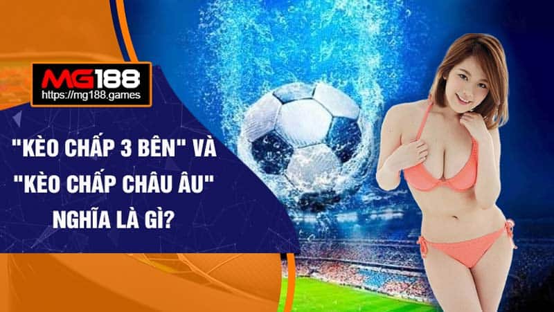 Kèo chấp 3 bên và Kèo chấp châu Âu là gì