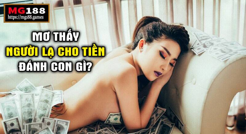 Mơ thấy người lạ cho tiền đánh con gì