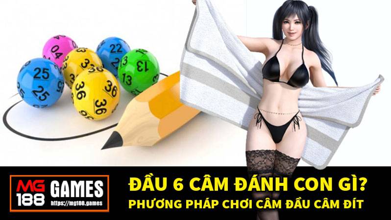 Đầu 6 câm đánh con gì? Phương pháp chơi câm đầu câm đít