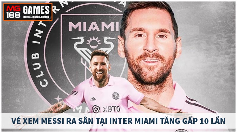 Vé xem Messi ra sân tại Inter Miami tăng gấp 10 lần